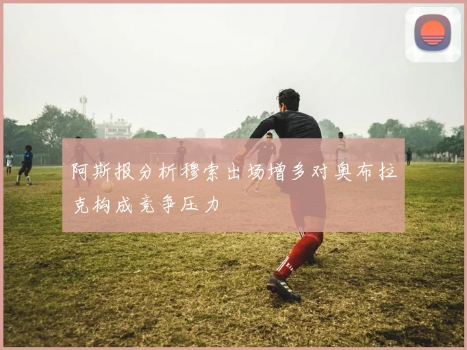 阿斯报分析穆索出场增多对奥布拉克构成竞争压力