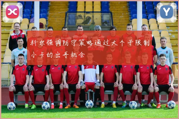 科尔强调防守策略通过大个子限制小卡的出手机会