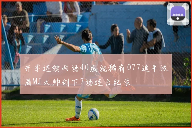 开季连续两场40成就稀有077追平浓眉MJ大帅创下7场连击纪录