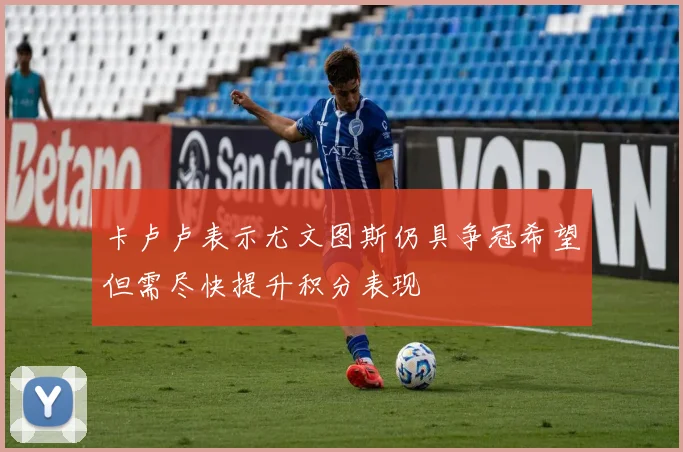 卡卢卢表示尤文图斯仍具争冠希望但需尽快提升积分表现