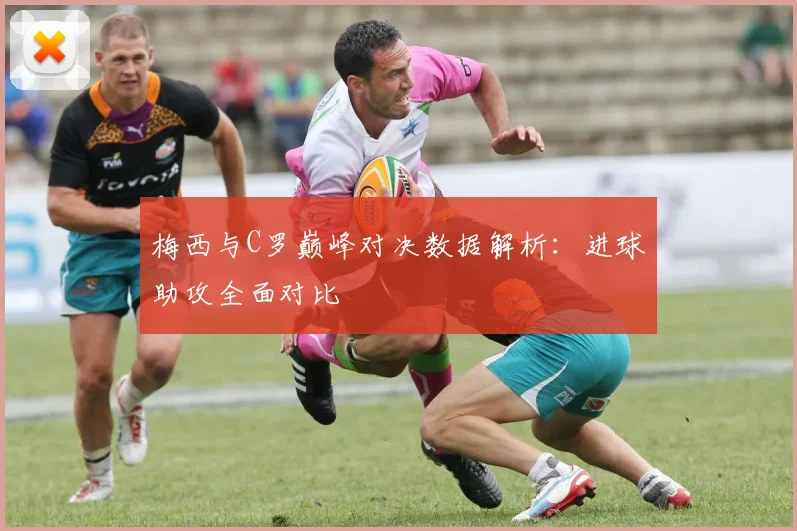 梅西与C罗巅峰对决数据解析：进球助攻全面对比