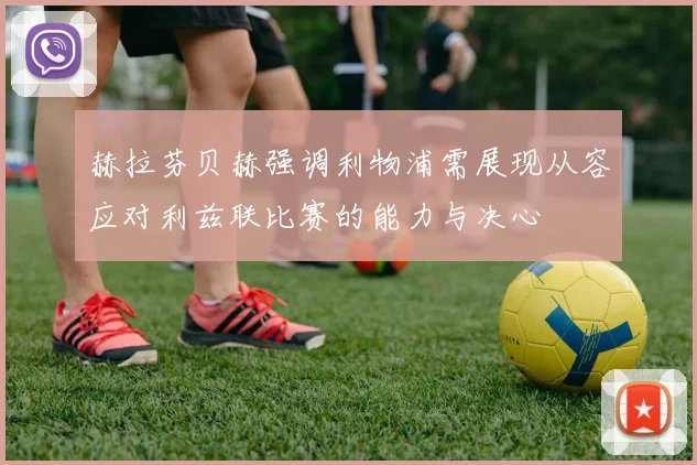 赫拉芬贝赫强调利物浦需展现从容应对利兹联比赛的能力与决心