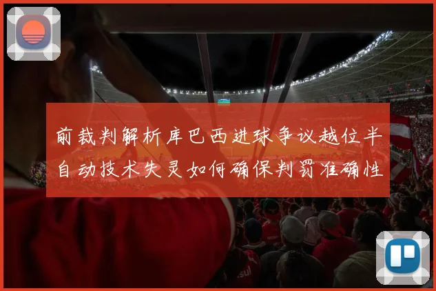 前裁判解析库巴西进球争议越位半自动技术失灵如何确保判罚准确性