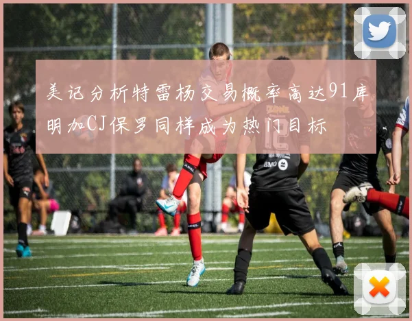 美记分析特雷杨交易概率高达91库明加CJ保罗同样成为热门目标