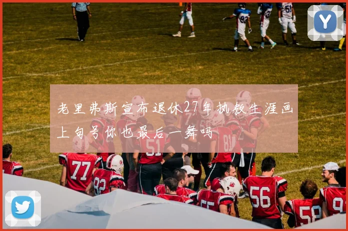 老里弗斯宣布退休27年执教生涯画上句号你也最后一舞吗