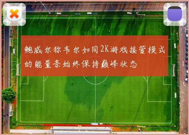 鲍威尔称韦尔如同2K游戏接管模式的能量条始终保持巅峰状态