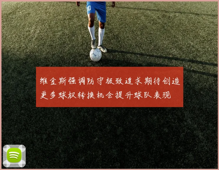维金斯强调防守极致追求期待创造更多球权转换机会提升球队表现